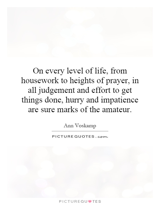 On every level of life, from housework to heights of prayer, in all judgement and effort to get things done, hurry and impatience are sure marks of the amateur Picture Quote #1