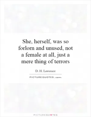 She, herself, was so forlorn and unused, not a female at all, just a mere thing of terrors Picture Quote #1