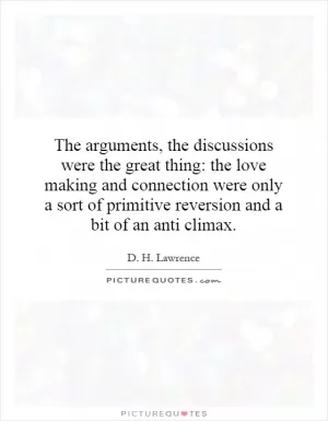 The arguments, the discussions were the great thing: the love making and connection were only a sort of primitive reversion and a bit of an anti climax Picture Quote #1