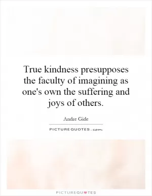 True kindness presupposes the faculty of imagining as one's own the suffering and joys of others Picture Quote #1