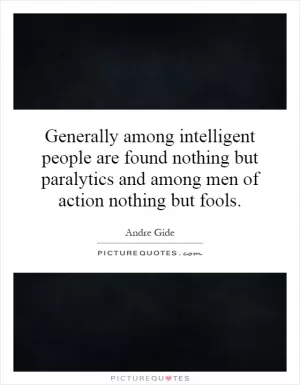 Generally among intelligent people are found nothing but paralytics and among men of action nothing but fools Picture Quote #1