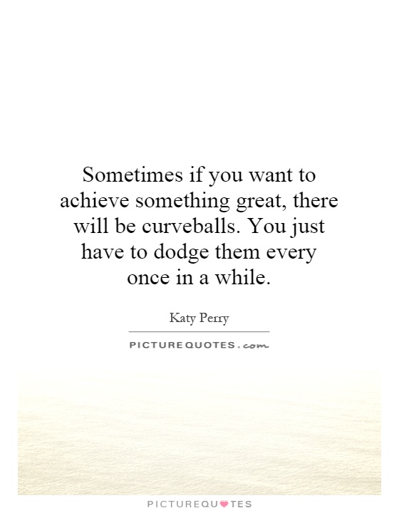 Sometimes if you want to achieve something great, there will be curveballs. You just have to dodge them every once in a while Picture Quote #1