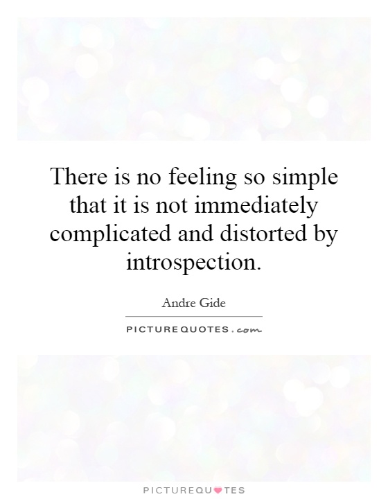 There is no feeling so simple that it is not immediately complicated and distorted by introspection Picture Quote #1