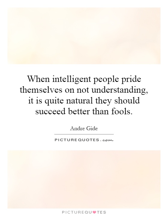 When intelligent people pride themselves on not understanding, it is quite natural they should succeed better than fools Picture Quote #1