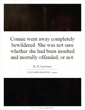 Connie went away completely bewildered. She was not sure whether she had been insulted and mortally offended, or not Picture Quote #1