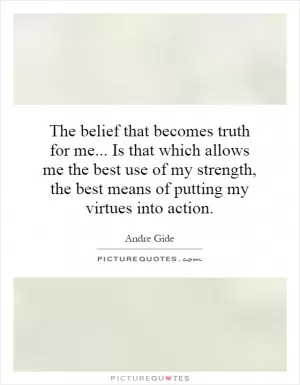 The belief that becomes truth for me... Is that which allows me the best use of my strength, the best means of putting my virtues into action Picture Quote #1