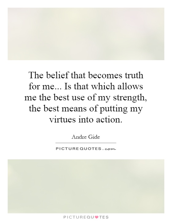 The belief that becomes truth for me... Is that which allows me the best use of my strength, the best means of putting my virtues into action Picture Quote #1