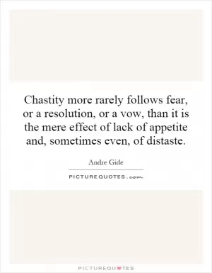 Chastity more rarely follows fear, or a resolution, or a vow, than it is the mere effect of lack of appetite and, sometimes even, of distaste Picture Quote #1