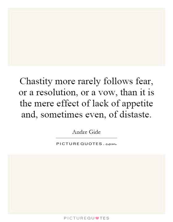 Chastity more rarely follows fear, or a resolution, or a vow, than it is the mere effect of lack of appetite and, sometimes even, of distaste Picture Quote #1