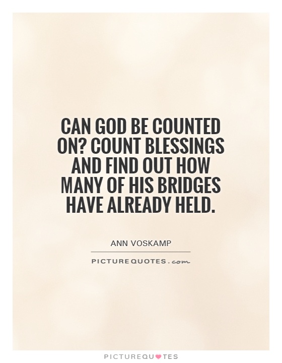 Can God be counted on? Count blessings and find out how many of His bridges have already held Picture Quote #1