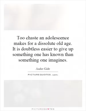 Too chaste an adolescence makes for a dissolute old age. It is doubtless easier to give up something one has known than something one imagines Picture Quote #1