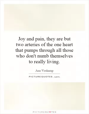 Joy and pain, they are but two arteries of the one heart that pumps through all those who don't numb themselves to really living Picture Quote #1