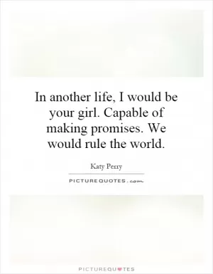 In another life, I would be your girl. Capable of making promises. We would rule the world Picture Quote #1