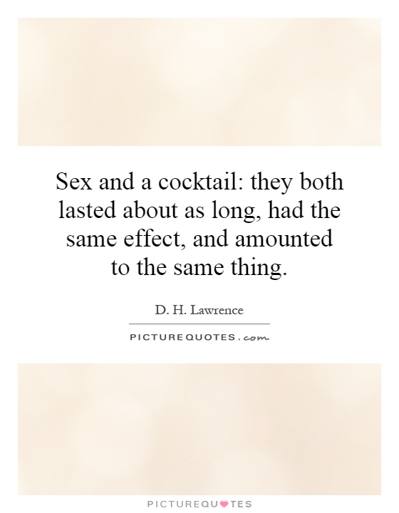 Sex and a cocktail: they both lasted about as long, had the same effect, and amounted to the same thing Picture Quote #1