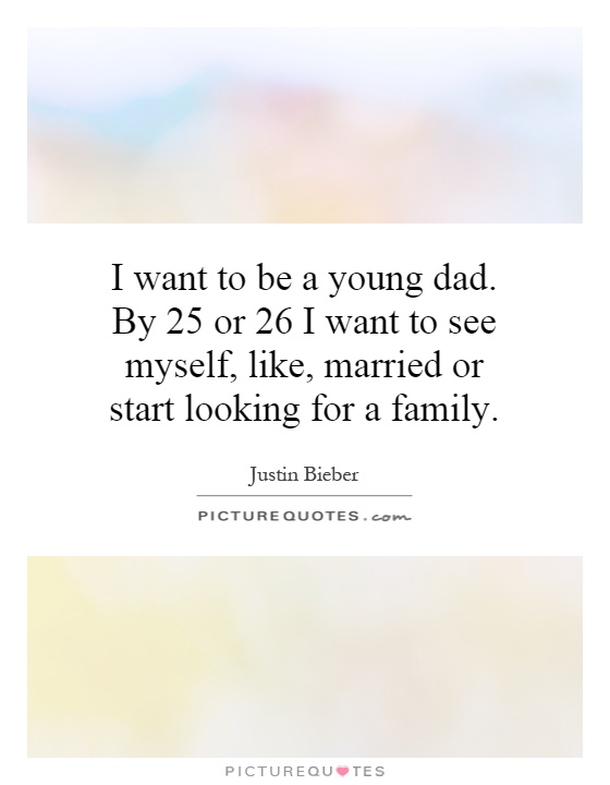 I want to be a young dad. By 25 or 26 I want to see myself, like, married or start looking for a family Picture Quote #1