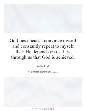 God lies ahead. I convince myself and constantly repeat to myself that: He depends on us. It is through us that God is achieved Picture Quote #1