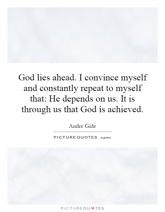 God lies ahead. I convince myself and constantly repeat to myself that: He depends on us. It is through us that God is achieved Picture Quote #1