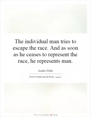 The individual man tries to escape the race. And as soon as he ceases to represent the race, he represents man Picture Quote #1