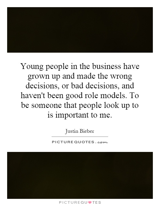 Young people in the business have grown up and made the wrong decisions, or bad decisions, and haven't been good role models. To be someone that people look up to is important to me Picture Quote #1