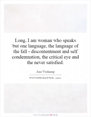 Long, I am woman who speaks but one language, the language of the fall - discontentment and self condemnation, the critical eye and the never satisfied Picture Quote #1
