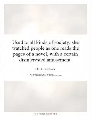 Used to all kinds of society, she watched people as one reads the pages of a novel, with a certain disinterested amusement Picture Quote #1
