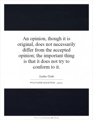 An opinion, though it is original, does not necessarily differ from the accepted opinion; the important thing is that it does not try to conform to it Picture Quote #1