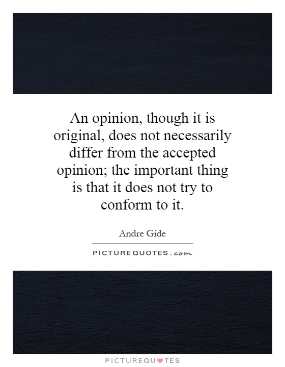 An opinion, though it is original, does not necessarily differ from the accepted opinion; the important thing is that it does not try to conform to it Picture Quote #1