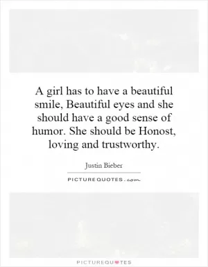 A girl has to have a beautiful smile, Beautiful eyes and she should have a good sense of humor. She should be Honost, loving and trustworthy Picture Quote #1