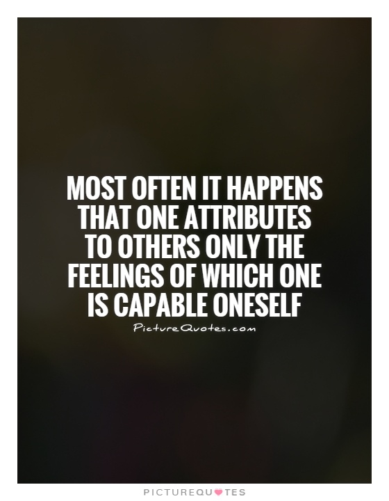 Most often it happens that one attributes to others only the feelings of which one is capable oneself Picture Quote #1