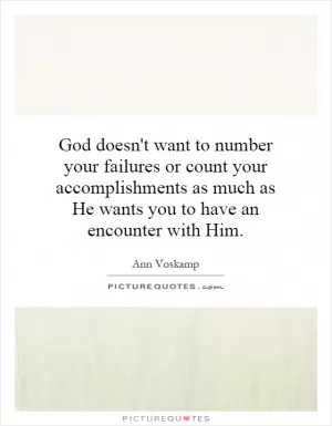 God doesn't want to number your failures or count your accomplishments as much as He wants you to have an encounter with Him Picture Quote #1