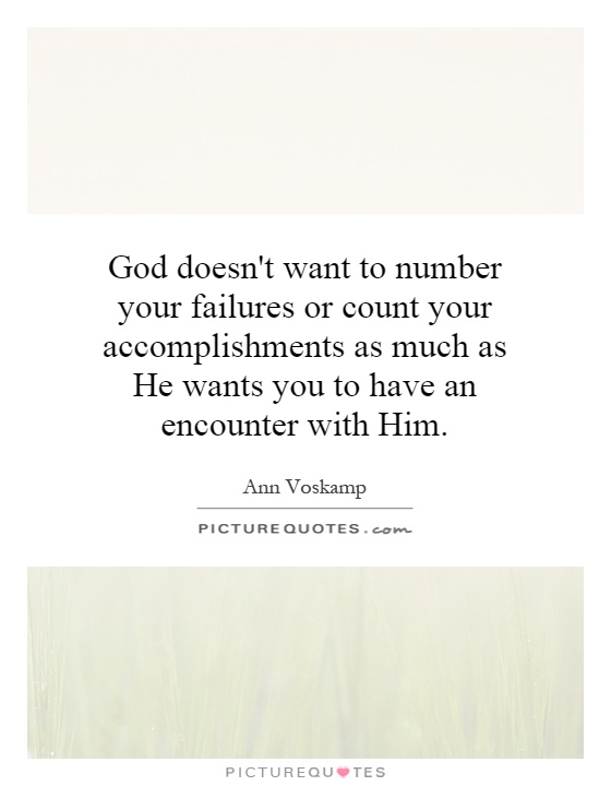 God doesn't want to number your failures or count your accomplishments as much as He wants you to have an encounter with Him Picture Quote #1