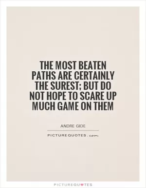 The most beaten paths are certainly the surest; but do not hope to scare up much game on them Picture Quote #1