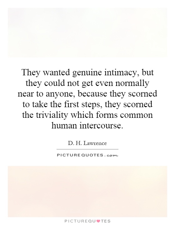 They wanted genuine intimacy, but they could not get even normally near to anyone, because they scorned to take the first steps, they scorned the triviality which forms common human intercourse Picture Quote #1