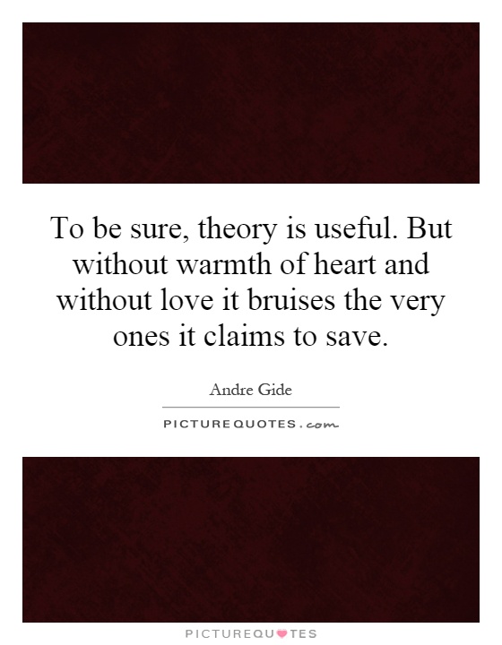 To be sure, theory is useful. But without warmth of heart and without love it bruises the very ones it claims to save Picture Quote #1