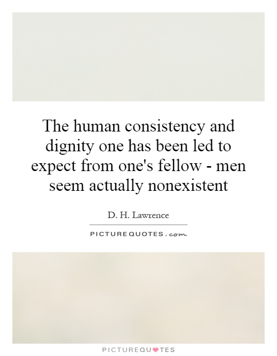 The human consistency and dignity one has been led to expect from one's fellow - men seem actually nonexistent Picture Quote #1