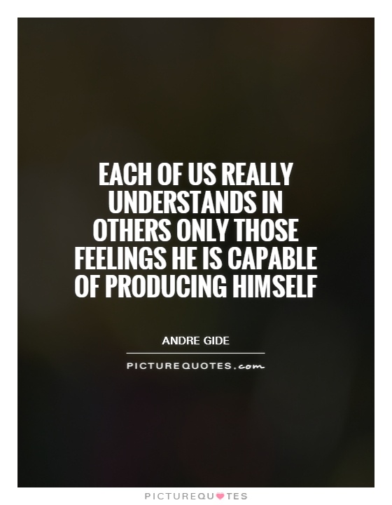 Each of us really understands in others only those feelings he is capable of producing himself Picture Quote #1