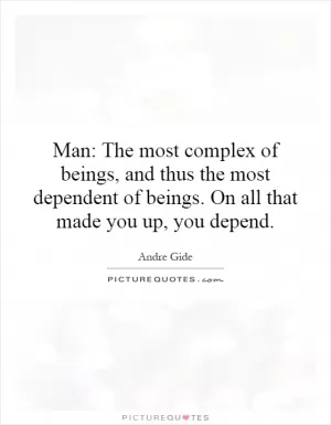 Man: The most complex of beings, and thus the most dependent of beings. On all that made you up, you depend Picture Quote #1