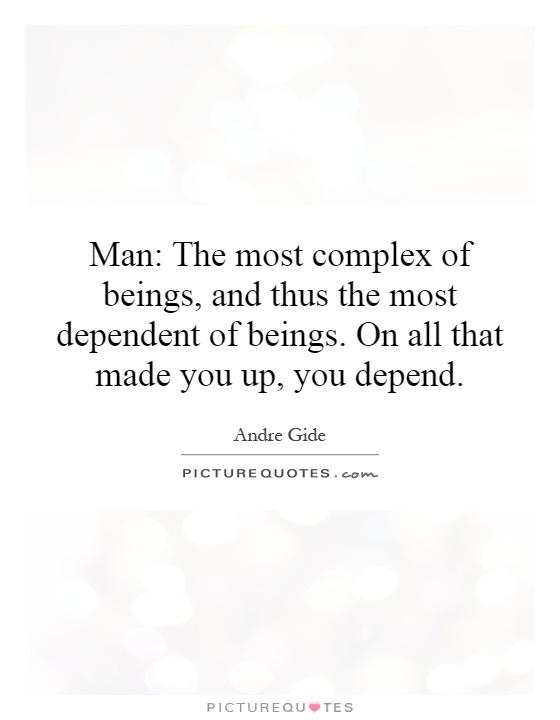 Man: The most complex of beings, and thus the most dependent of beings. On all that made you up, you depend Picture Quote #1