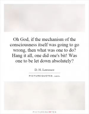 Oh God, if the mechanism of the consciousness itself was going to go wrong, then what was one to do? Hang it all, one did one's bit! Was one to be let down absolutely? Picture Quote #1