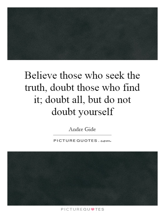 Believe those who seek the truth, doubt those who find it; doubt all, but do not doubt yourself Picture Quote #1
