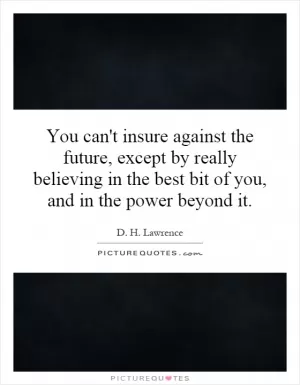 You can't insure against the future, except by really believing in the best bit of you, and in the power beyond it Picture Quote #1