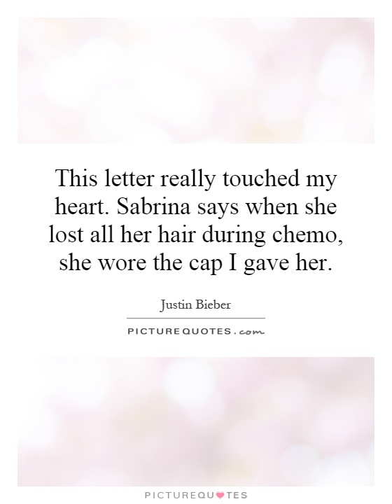 This letter really touched my heart. Sabrina says when she lost all her hair during chemo, she wore the cap I gave her Picture Quote #1