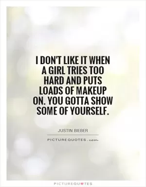 I don't like it when a girl tries too hard and puts loads of makeup on. You gotta show some of yourself Picture Quote #1