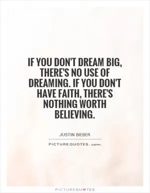 If you don't dream big, there's no use of dreaming. If you don't have faith, there's nothing worth believing Picture Quote #1