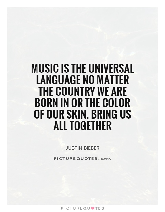 Music is the universal language no matter the country we are born in or the color of our skin. Bring us all together Picture Quote #1