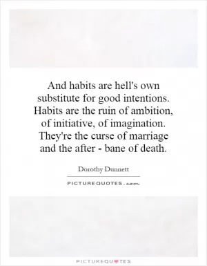 And habits are hell's own substitute for good intentions. Habits are the ruin of ambition, of initiative, of imagination. They're the curse of marriage and the after - bane of death Picture Quote #1