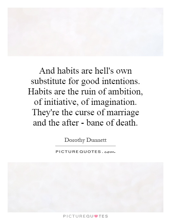 And habits are hell's own substitute for good intentions. Habits are the ruin of ambition, of initiative, of imagination. They're the curse of marriage and the after - bane of death Picture Quote #1