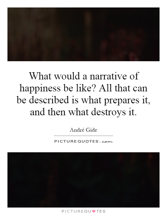 What would a narrative of happiness be like? All that can be described is what prepares it, and then what destroys it Picture Quote #1