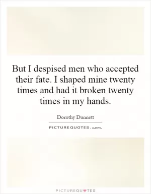 But I despised men who accepted their fate. I shaped mine twenty times and had it broken twenty times in my hands Picture Quote #1