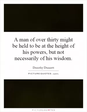 A man of over thirty might be held to be at the height of his powers, but not necessarily of his wisdom Picture Quote #1